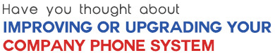 Have you thought about improving or upgrading your company phone system? 