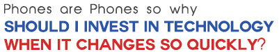 Phones are Phone so why should I invest in technology when it changes so quickly